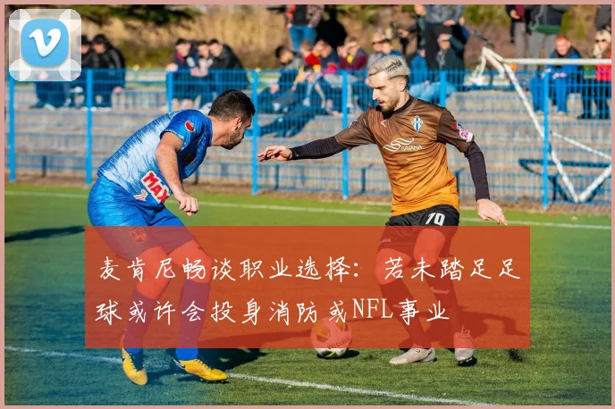 麦肯尼畅谈职业选择：若未踏足足球或许会投身消防或NFL事业