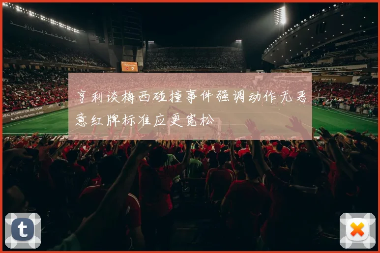 亨利谈梅西碰撞事件强调动作无恶意红牌标准应更宽松