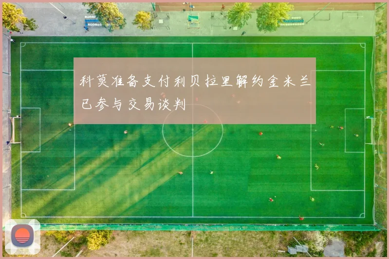 科莫准备支付利贝拉里解约金米兰已参与交易谈判