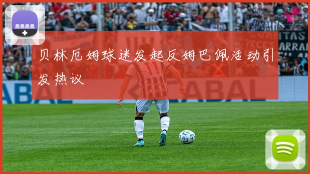 贝林厄姆球迷发起反姆巴佩活动引发热议