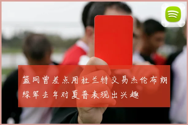 篮网曾差点用杜兰特交易杰伦布朗绿军去年对夏普表现出兴趣