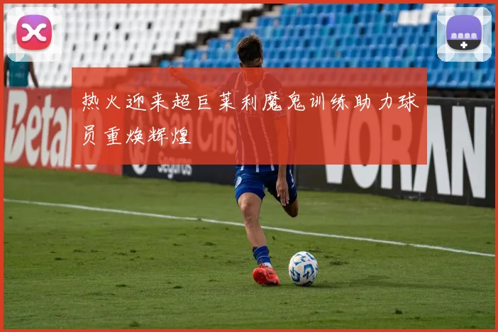 热火迎来超巨莱利魔鬼训练助力球员重焕辉煌