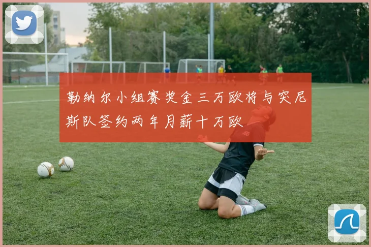 勒纳尔小组赛奖金三万欧将与突尼斯队签约两年月薪十万欧