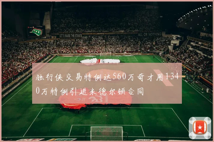 独行侠交易特例达560万奇才用1340万特例引进米德尔顿合同