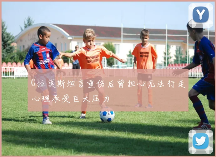 G拉莫斯坦言重伤后曾担心无法行走心理承受巨大压力