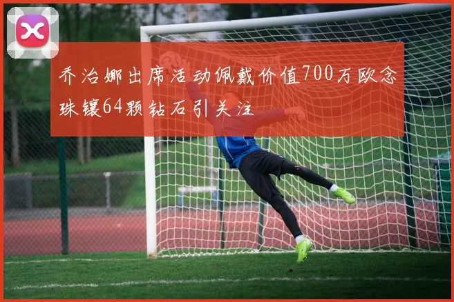 乔治娜出席活动佩戴价值700万欧念珠镶64颗钻石引关注