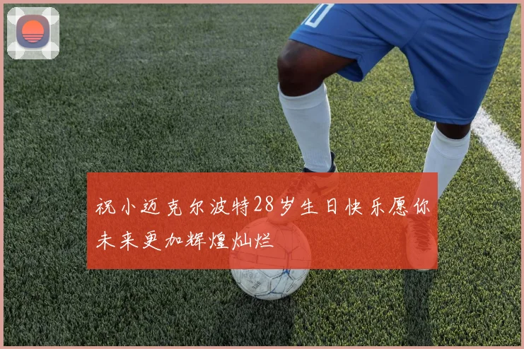 祝小迈克尔波特28岁生日快乐愿你未来更加辉煌灿烂