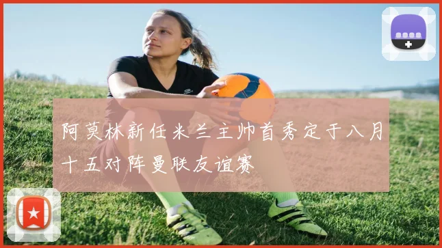 阿莫林新任米兰主帅首秀定于八月十五对阵曼联友谊赛