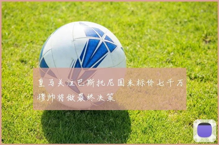 皇马关注巴斯托尼国米标价七千万穆帅将做最终决策